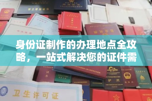 叙永身份证制作的办理地点全攻略，一站式解决您的证件需求